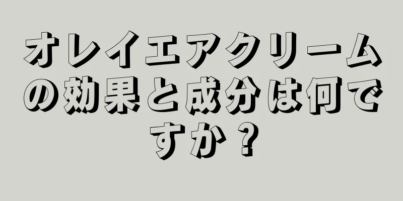 オレイエアクリームの効果と成分は何ですか？