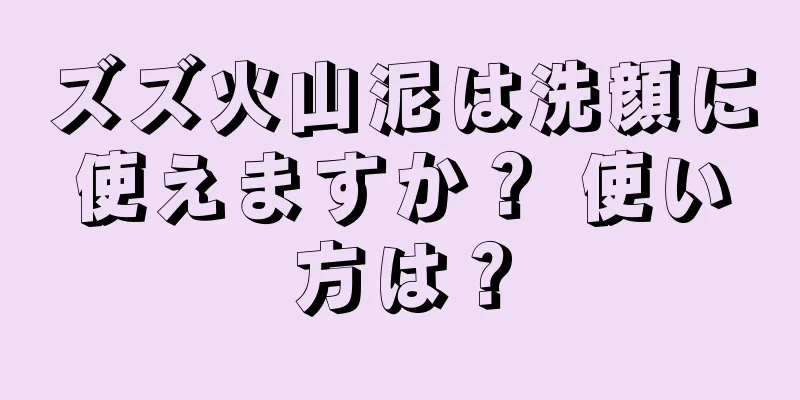 ズズ火山泥は洗顔に使えますか？ 使い方は？