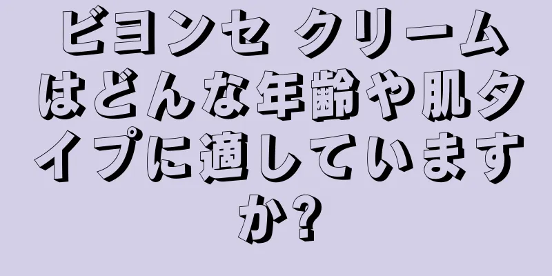 ビヨンセ クリームはどんな年齢や肌タイプに適していますか?