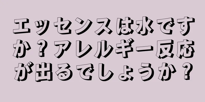 エッセンスは水ですか？アレルギー反応が出るでしょうか？