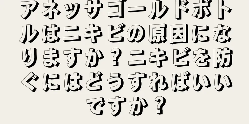 アネッサゴールドボトルはニキビの原因になりますか？ニキビを防ぐにはどうすればいいですか？