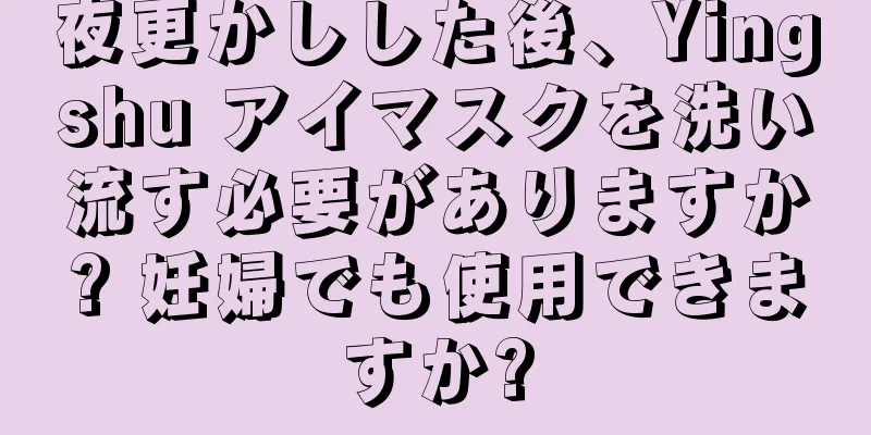夜更かしした後、Yingshu アイマスクを洗い流す必要がありますか? 妊婦でも使用できますか?