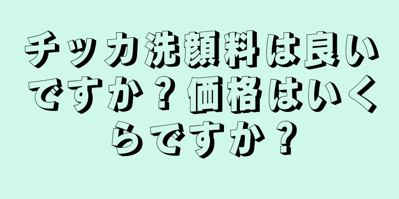 チッカ洗顔料は良いですか？価格はいくらですか？
