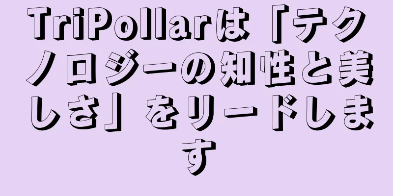 TriPollarは「テクノロジーの知性と美しさ」をリードします