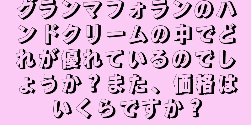 グランマフォランのハンドクリームの中でどれが優れているのでしょうか？また、価格はいくらですか？