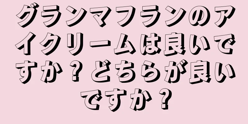 グランマフランのアイクリームは良いですか？どちらが良いですか？