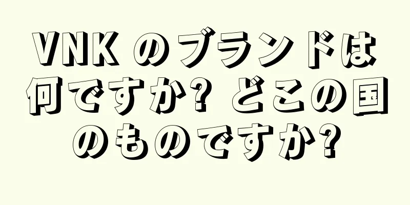 VNK のブランドは何ですか? どこの国のものですか?