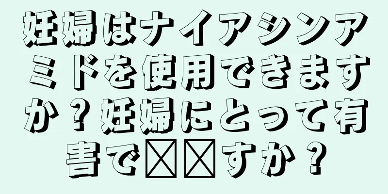 妊婦はナイアシンアミドを使用できますか？妊婦にとって有害で​​すか？