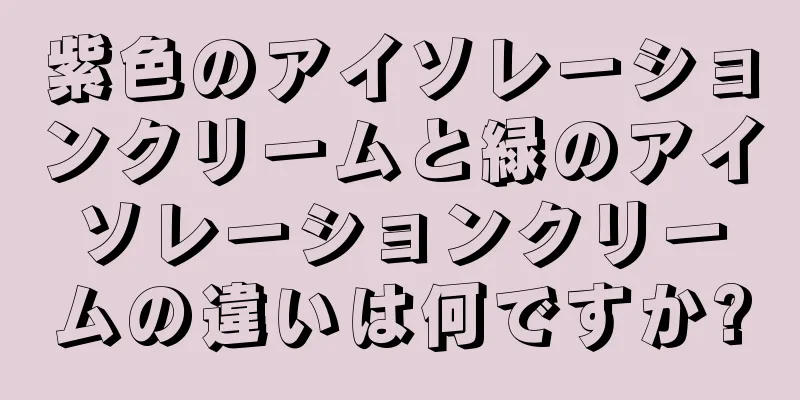 紫色のアイソレーションクリームと緑のアイソレーションクリームの違いは何ですか?