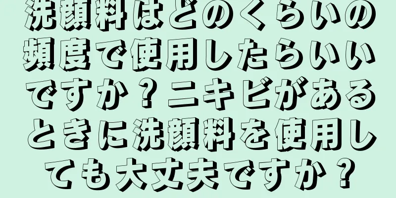洗顔料はどのくらいの頻度で使用したらいいですか？ニキビがあるときに洗顔料を使用しても大丈夫ですか？