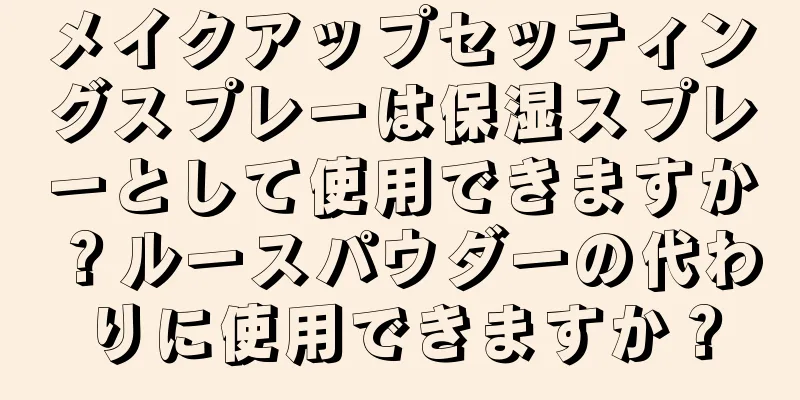 メイクアップセッティングスプレーは保湿スプレーとして使用できますか？ルースパウダーの代わりに使用できますか？