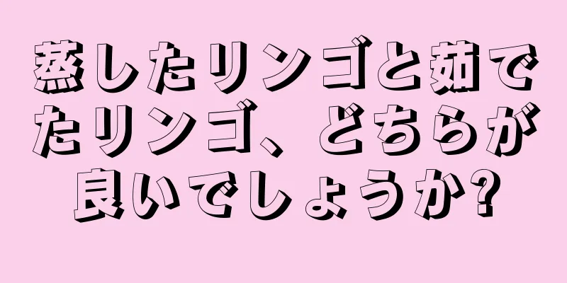 蒸したリンゴと茹でたリンゴ、どちらが良いでしょうか?