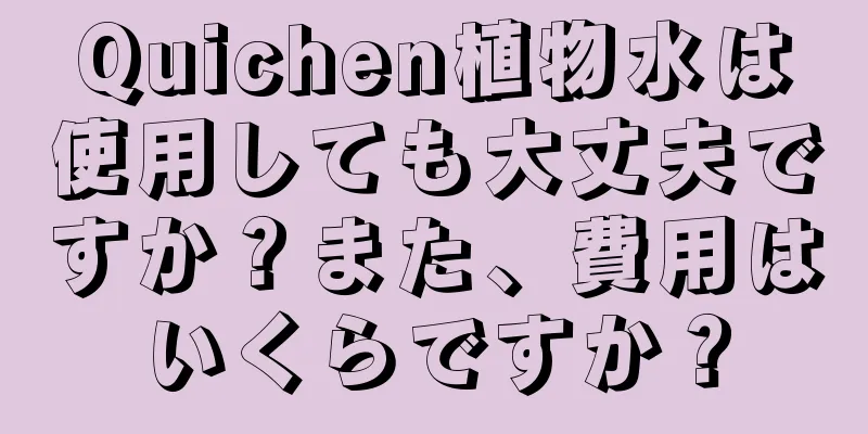 Quichen植物水は使用しても大丈夫ですか？また、費用はいくらですか？