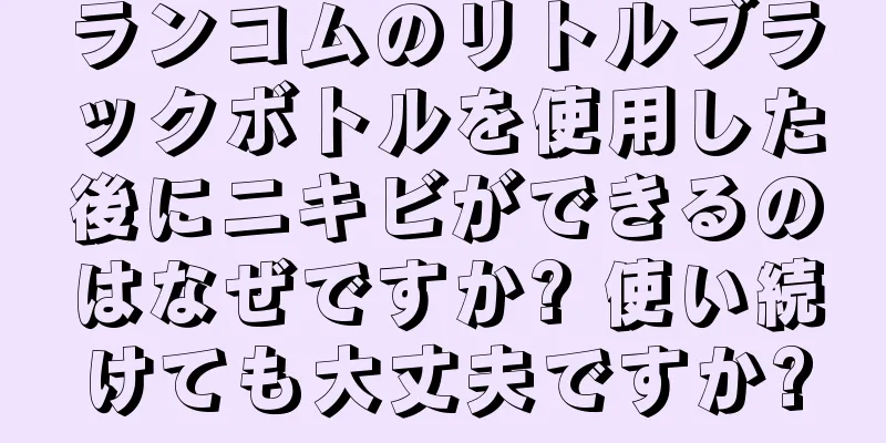 ランコムのリトルブラックボトルを使用した後にニキビができるのはなぜですか? 使い続けても大丈夫ですか?