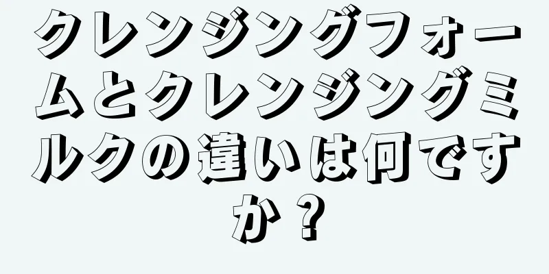 クレンジングフォームとクレンジングミルクの違いは何ですか？