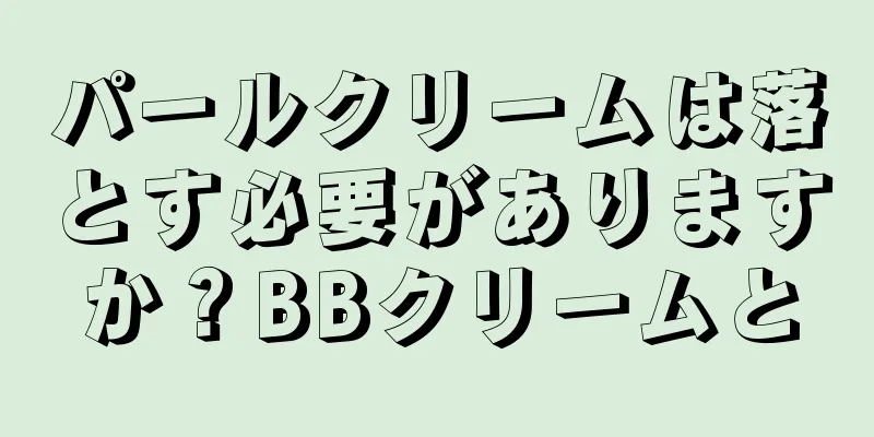 パールクリームは落とす必要がありますか？BBクリームと