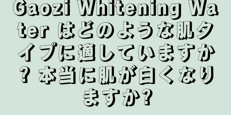 Gaozi Whitening Water はどのような肌タイプに適していますか? 本当に肌が白くなりますか?