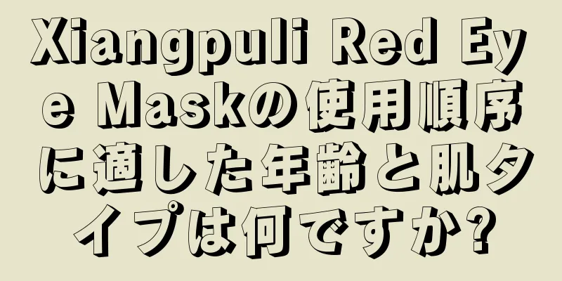 Xiangpuli Red Eye Maskの使用順序に適した年齢と肌タイプは何ですか?
