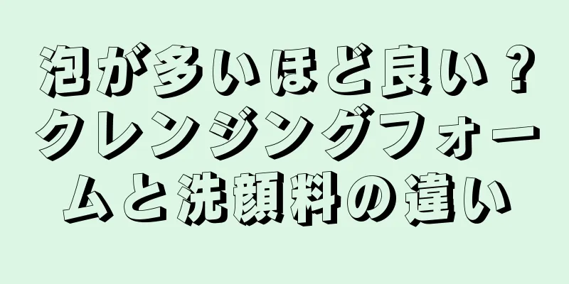 泡が多いほど良い？クレンジングフォームと洗顔料の違い