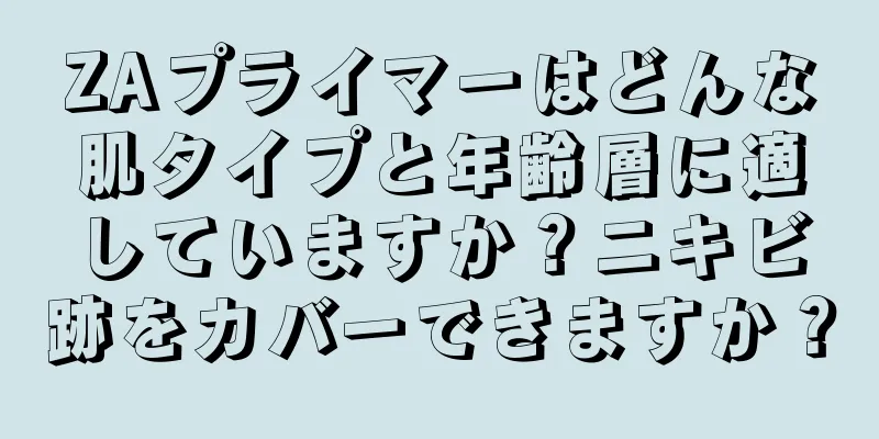 ZAプライマーはどんな肌タイプと年齢層に適していますか？ニキビ跡をカバーできますか？