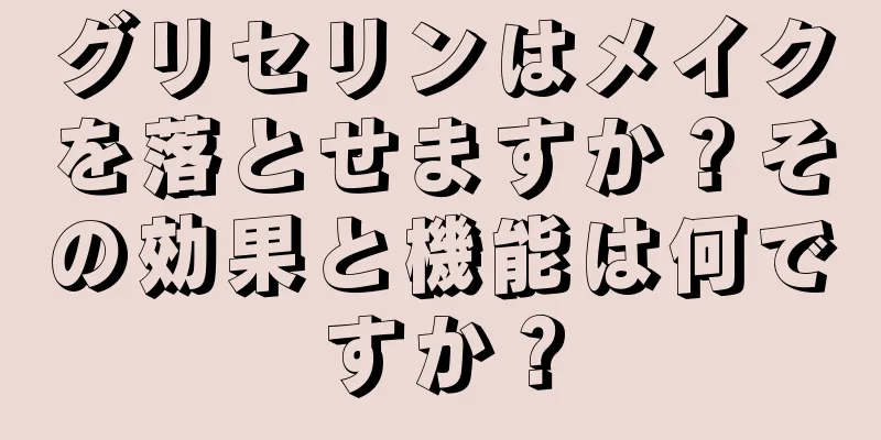 グリセリンはメイクを落とせますか？その効果と機能は何ですか？