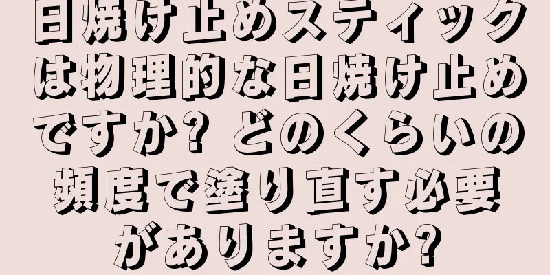 日焼け止めスティックは物理的な日焼け止めですか? どのくらいの頻度で塗り直す必要がありますか?