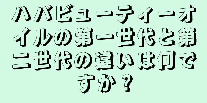 ハバビューティーオイルの第一世代と第二世代の違いは何ですか？
