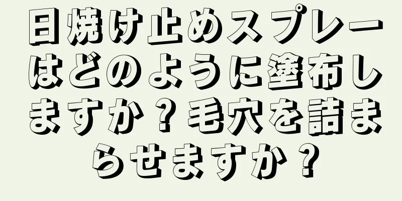 日焼け止めスプレーはどのように塗布しますか？毛穴を詰まらせますか？