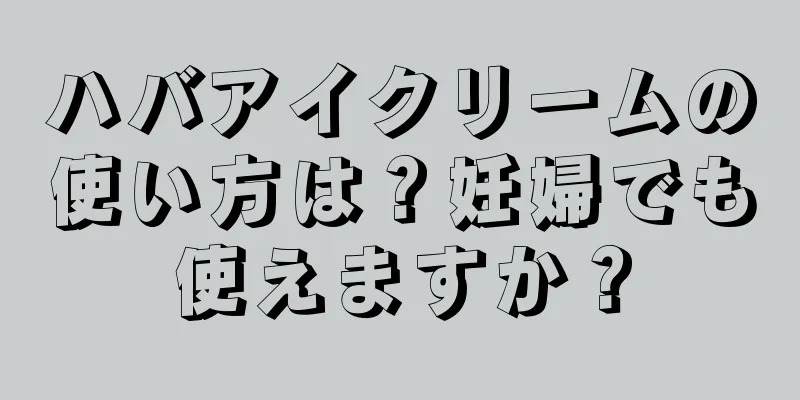 ハバアイクリームの使い方は？妊婦でも使えますか？