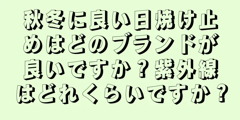 秋冬に良い日焼け止めはどのブランドが良いですか？紫外線はどれくらいですか？
