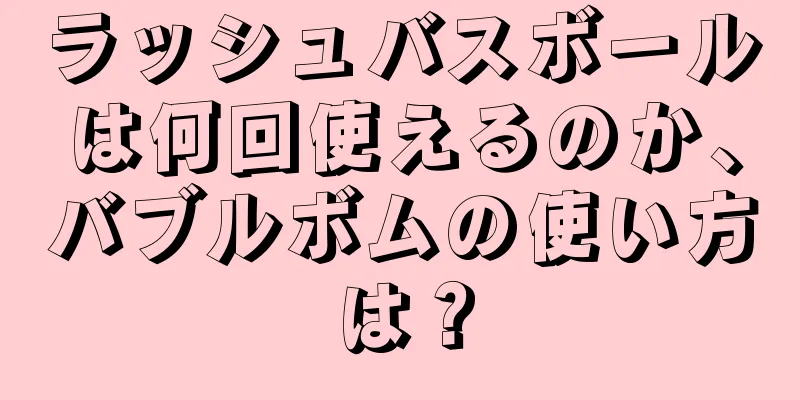 ラッシュバスボールは何回使えるのか、バブルボムの使い方は？