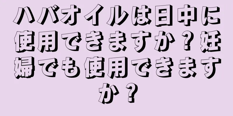 ハバオイルは日中に使用できますか？妊婦でも使用できますか？