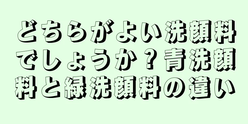 どちらがよい洗顔料でしょうか？青洗顔料と緑洗顔料の違い