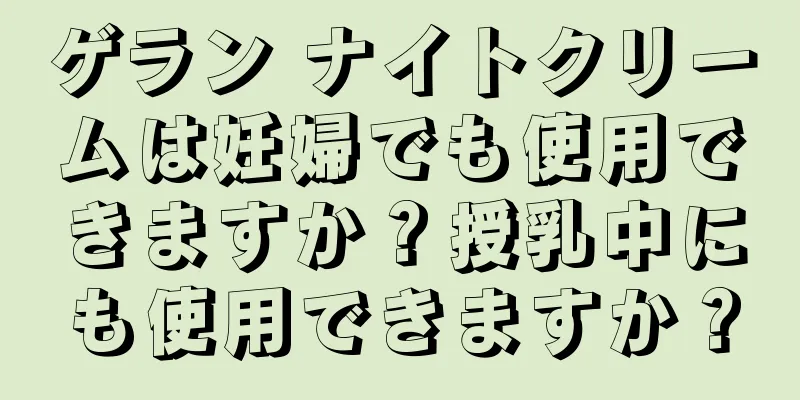 ゲラン ナイトクリームは妊婦でも使用できますか？授乳中にも使用できますか？