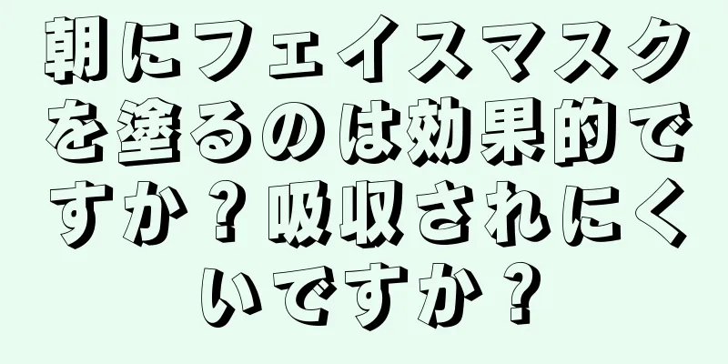朝にフェイスマスクを塗るのは効果的ですか？吸収されにくいですか？
