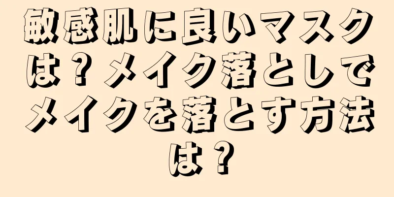 敏感肌に良いマスクは？メイク落としでメイクを落とす方法は？