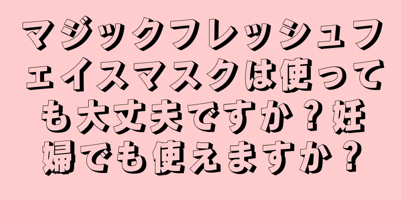 マジックフレッシュフェイスマスクは使っても大丈夫ですか？妊婦でも使えますか？