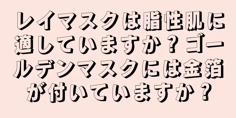 レイマスクは脂性肌に適していますか？ゴールデンマスクには金箔が付いていますか？