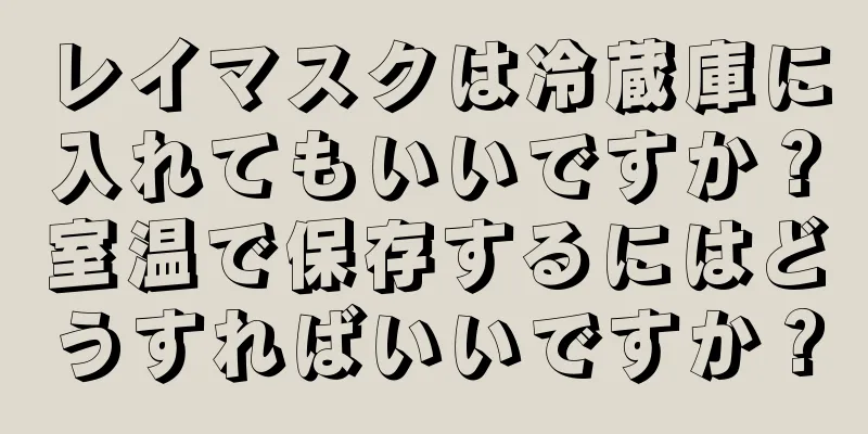 レイマスクは冷蔵庫に入れてもいいですか？室温で保存するにはどうすればいいですか？