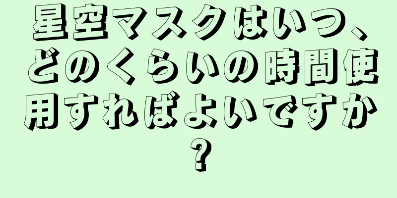 星空マスクはいつ、どのくらいの時間使用すればよいですか?