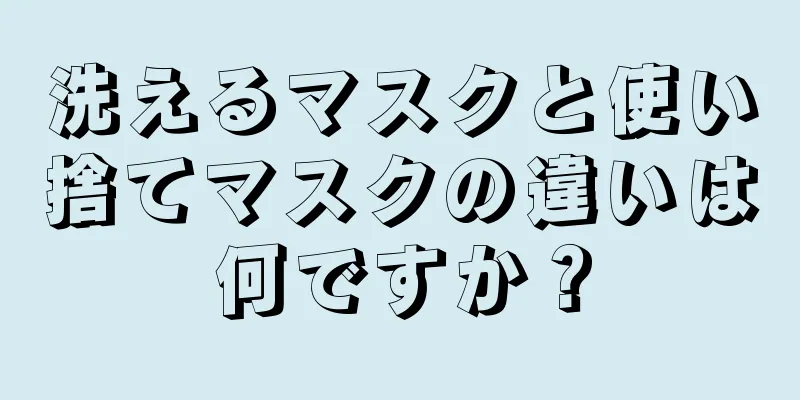洗えるマスクと使い捨てマスクの違いは何ですか？