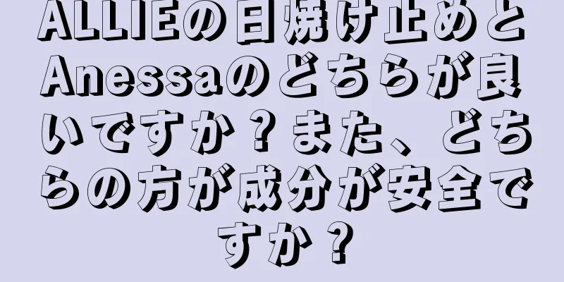 ALLIEの日焼け止めとAnessaのどちらが良いですか？また、どちらの方が成分が安全ですか？