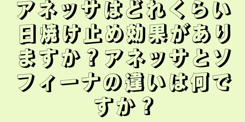 アネッサはどれくらい日焼け止め効果がありますか？アネッサとソフィーナの違いは何ですか？