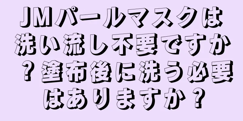 JMパールマスクは洗い流し不要ですか？塗布後に洗う必要はありますか？