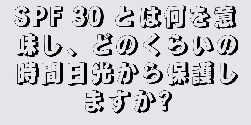SPF 30 とは何を意味し、どのくらいの時間日光から保護しますか?
