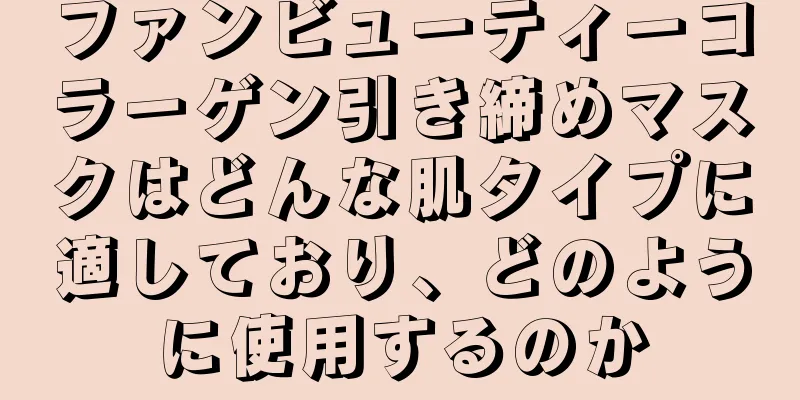 ファンビューティーコラーゲン引き締めマスクはどんな肌タイプに適しており、どのように使用するのか
