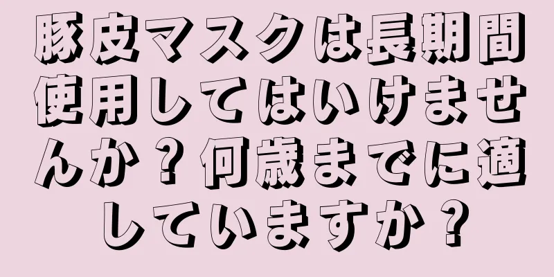 豚皮マスクは長期間使用してはいけませんか？何歳までに適していますか？