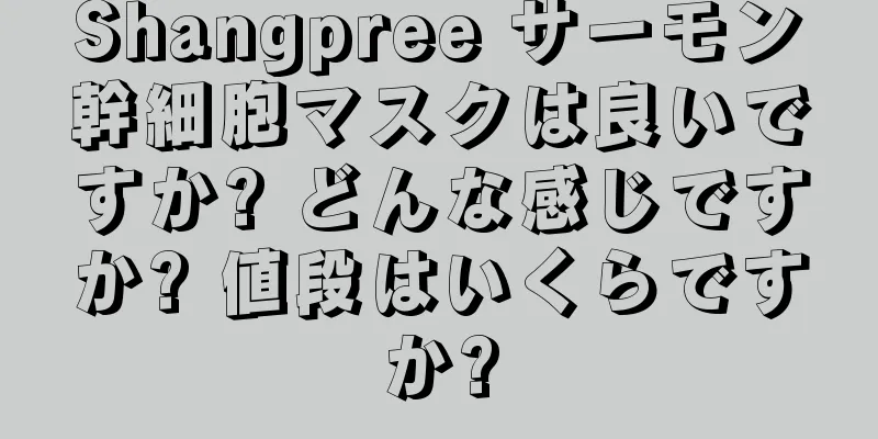 Shangpree サーモン幹細胞マスクは良いですか? どんな感じですか? 値段はいくらですか?