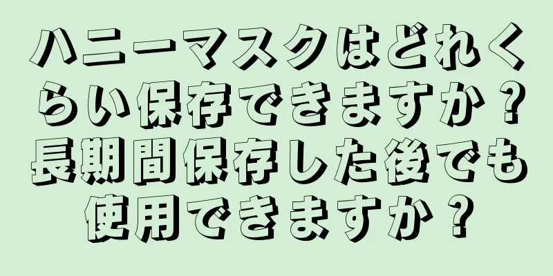 ハニーマスクはどれくらい保存できますか？長期間保存した後でも使用できますか？