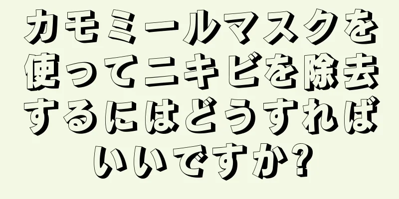カモミールマスクを使ってニキビを除去するにはどうすればいいですか?